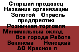 Старший продавец › Название организации ­ Золотой › Отрасль предприятия ­ Розничная торговля › Минимальный оклад ­ 35 000 - Все города Работа » Вакансии   . Ненецкий АО,Красное п.